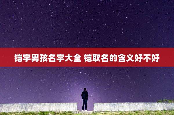 铠字男孩名字大全 铠取名的含义好不好