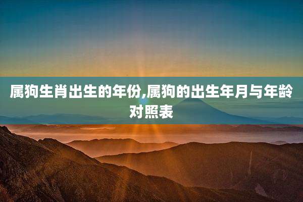 属狗生肖出生的年份,属狗的出生年月与年龄对照表