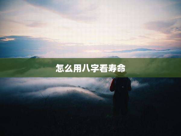 怎么用八字看寿命