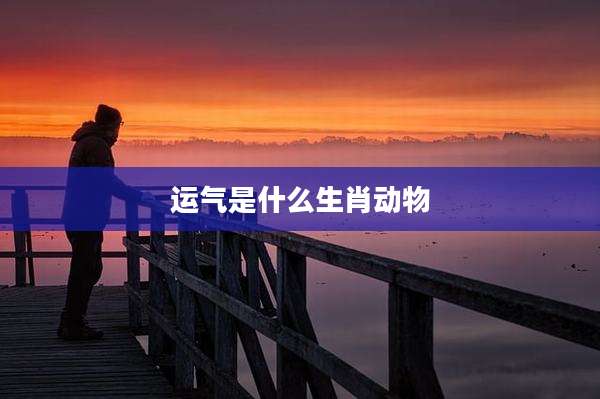 运气是什么生肖动物