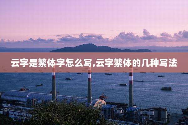 云字是繁体字怎么写,云字繁体的几种写法