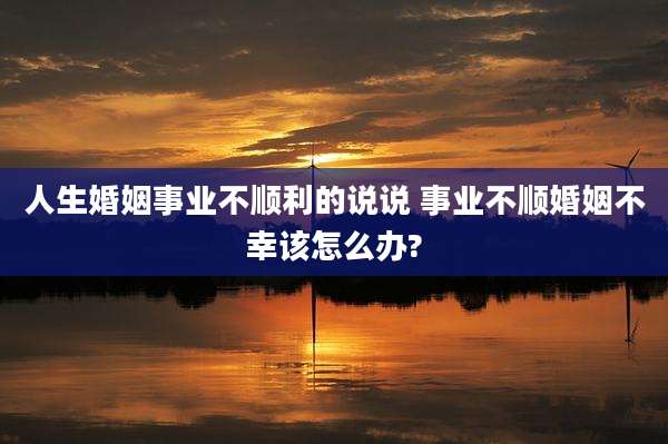 人生婚姻事业不顺利的说说 事业不顺婚姻不幸该怎么办?