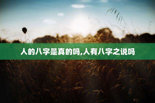 人的八字是真的吗,人有八字之说吗