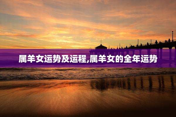 属羊女运势及运程,属羊女的全年运势