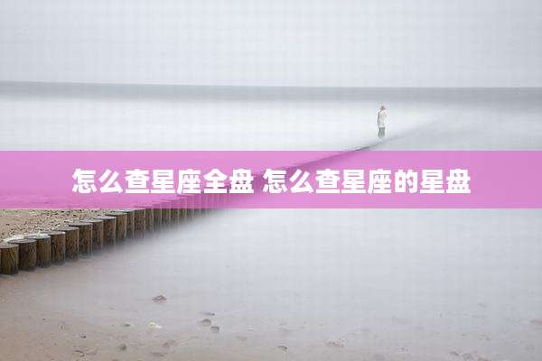 怎么查星座全盘 怎么查星座的星盘