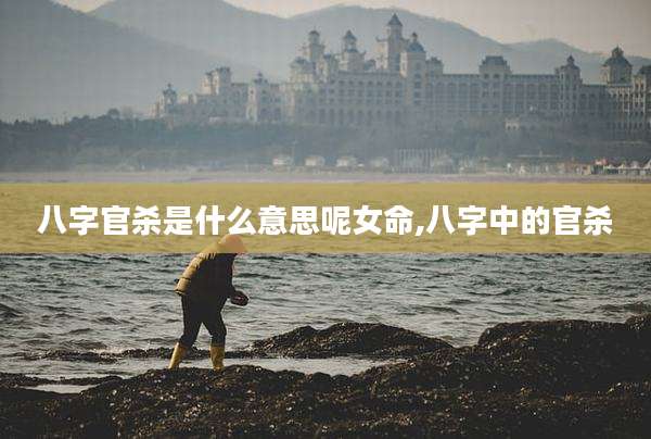 八字官杀是什么意思呢女命,八字中的官杀