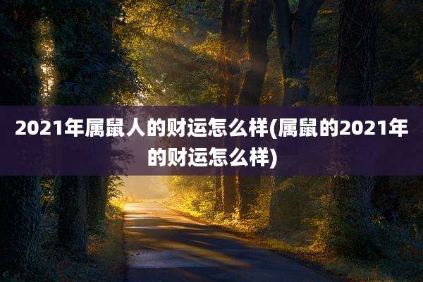 2021年属鼠人的财运怎么样(属鼠的2021年的财运怎么样)
