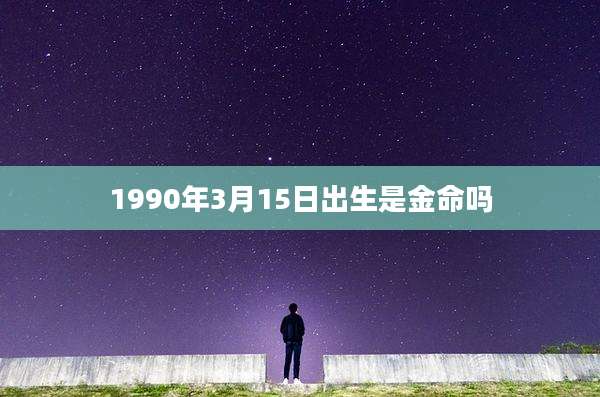 1990年3月15日出生是金命吗