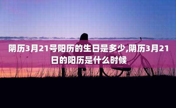 阴历3月21号阳历的生日是多少,阴历3月21日的阳历是什么时候