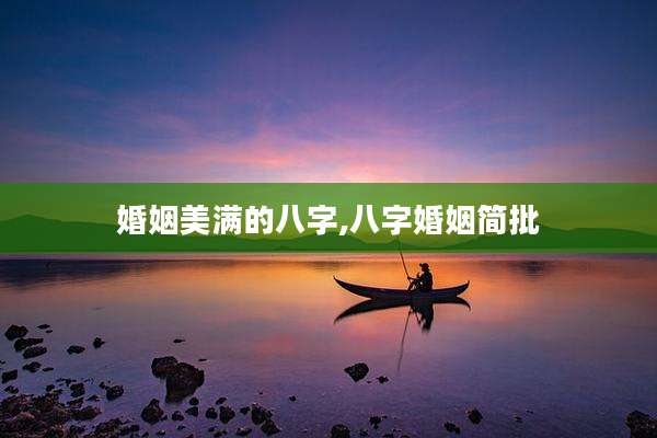 婚姻美满的八字,八字婚姻简批