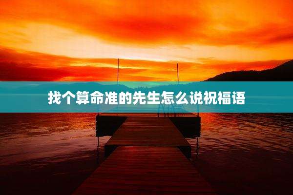 找个算命准的先生怎么说祝福语