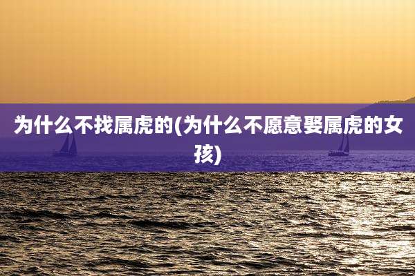 为什么不找属虎的(为什么不愿意娶属虎的女孩)