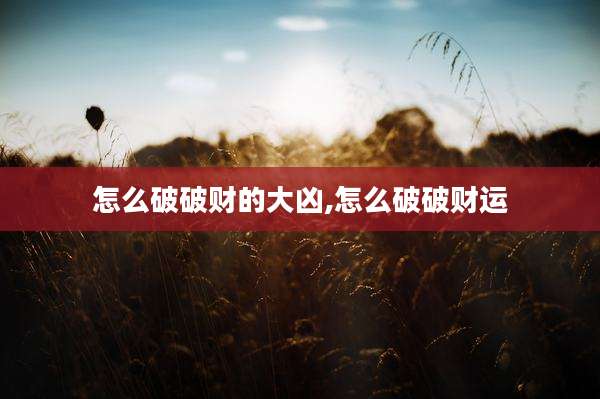 怎么破破财的大凶,怎么破破财运