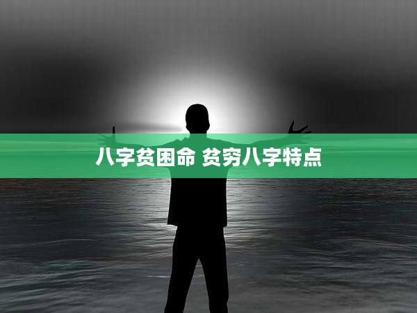 八字贫困命 贫穷八字特点