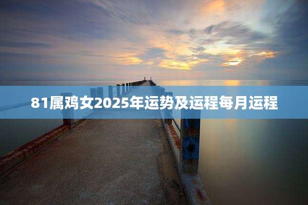 81属鸡女2025年运势及运程每月运程