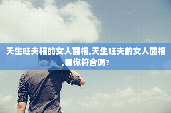天生旺夫相的女人面相,天生旺夫的女人面相,看你符合吗?