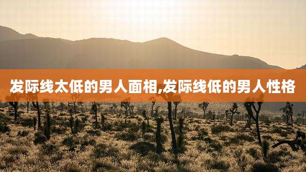 发际线太低的男人面相,发际线低的男人性格