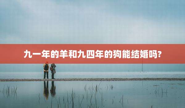 九一年的羊和九四年的狗能结婚吗?
