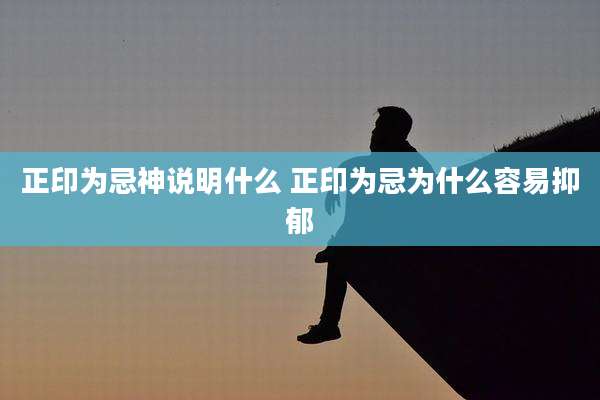 正印为忌神说明什么 正印为忌为什么容易抑郁