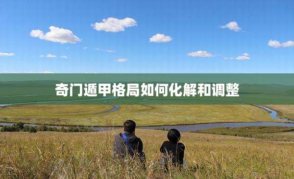 奇门遁甲格局如何化解和调整