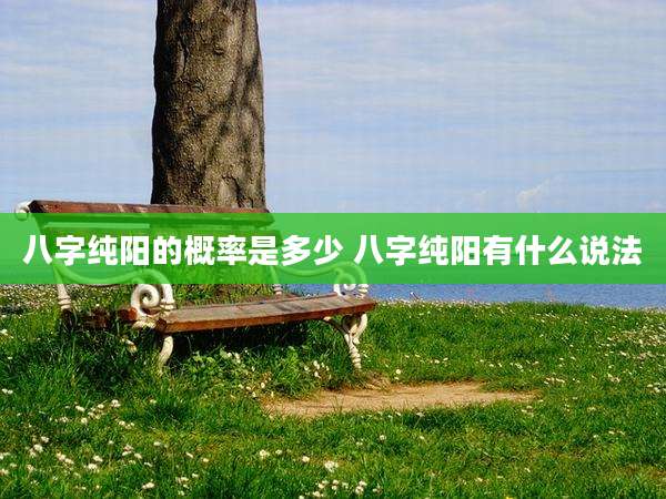 八字纯阳的概率是多少 八字纯阳有什么说法