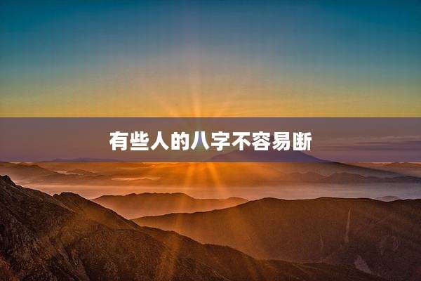 有些人的八字不容易断