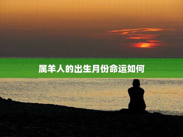 属羊人的出生月份命运如何