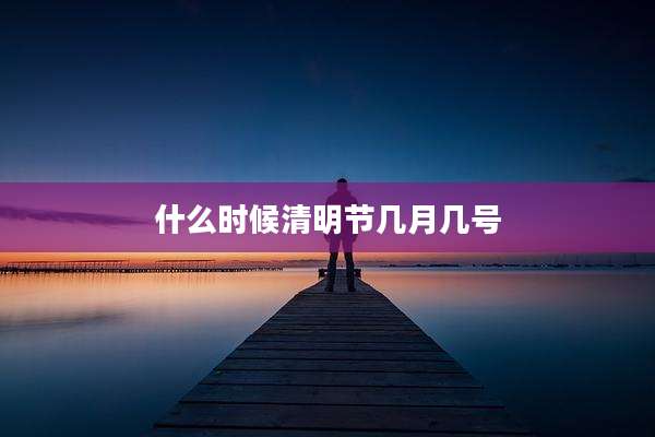 什么时候清明节几月几号
