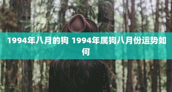 1994年八月的狗 1994年属狗八月份运势如何