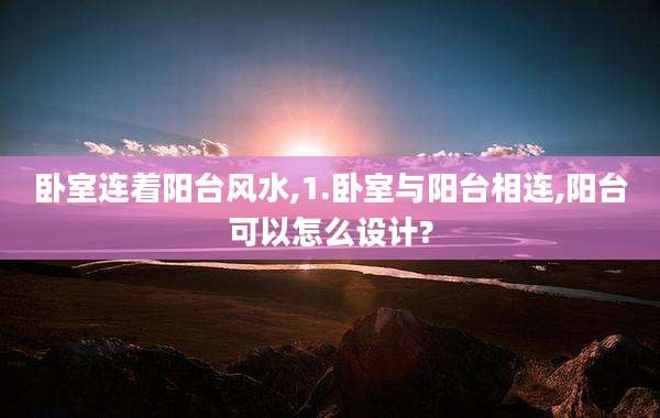 卧室连着阳台风水,1.卧室与阳台相连,阳台可以怎么设计?