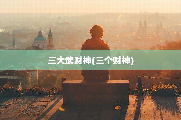 三大武财神(三个财神)