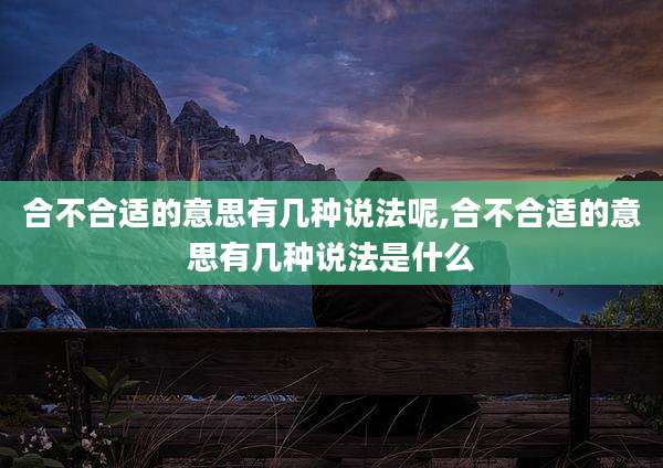 合不合适的意思有几种说法呢,合不合适的意思有几种说法是什么