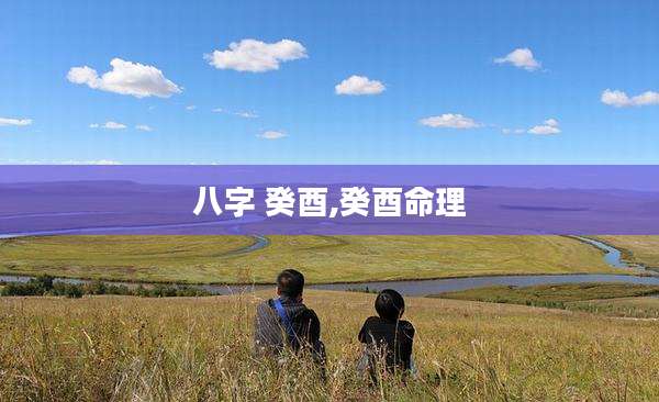 八字 癸酉,癸酉命理