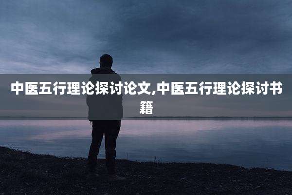 中医五行理论探讨论文,中医五行理论探讨书籍