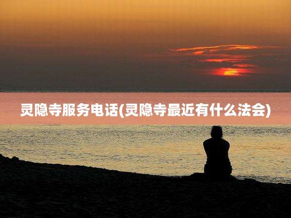 灵隐寺服务电话(灵隐寺最近有什么法会)