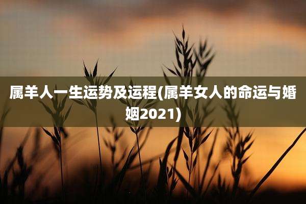 属羊人一生运势及运程(属羊女人的命运与婚姻2021)