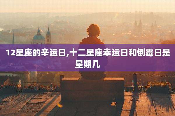 12星座的辛运日,十二星座幸运日和倒霉日是星期几
