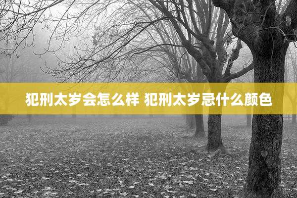 犯刑太岁会怎么样 犯刑太岁忌什么颜色