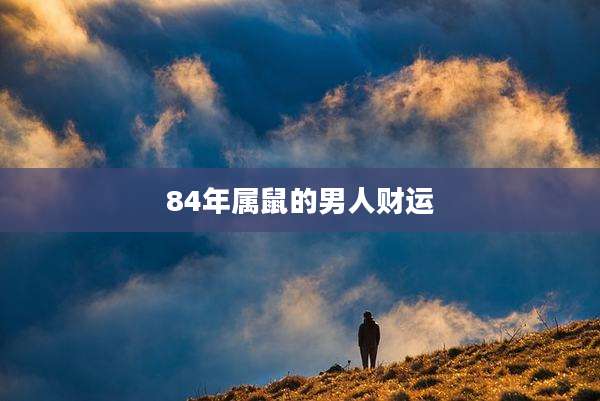 84年属鼠的男人财运