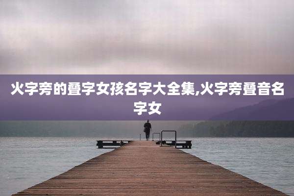 火字旁的叠字女孩名字大全集,火字旁叠音名字女