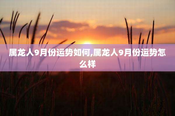 属龙人9月份运势如何,属龙人9月份运势怎么样
