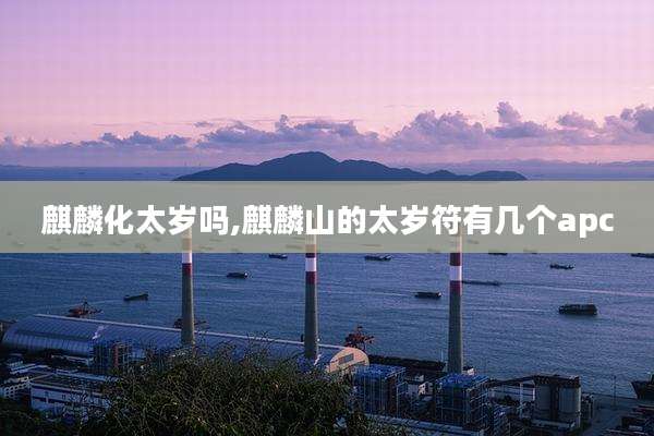 麒麟化太岁吗,麒麟山的太岁符有几个apc
