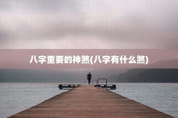 八字重要的神煞(八字有什么煞)