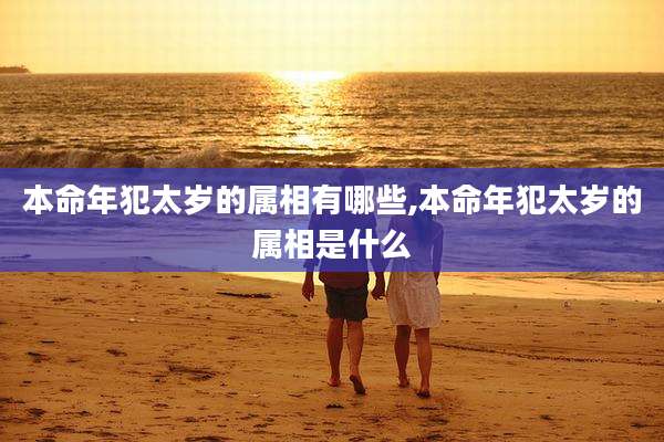 本命年犯太岁的属相有哪些,本命年犯太岁的属相是什么