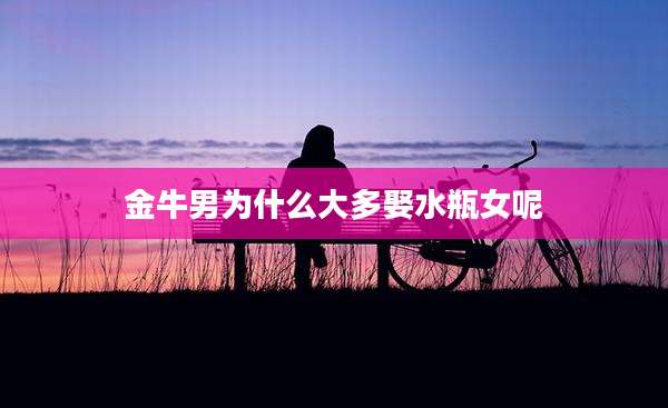 金牛男为什么大多娶水瓶女呢