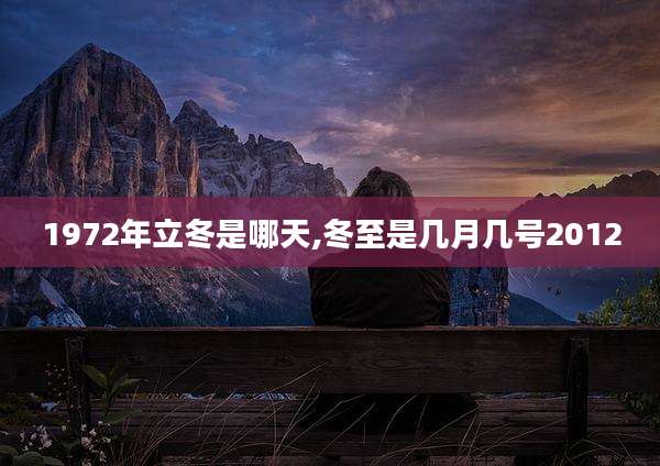 1972年立冬是哪天,冬至是几月几号2012