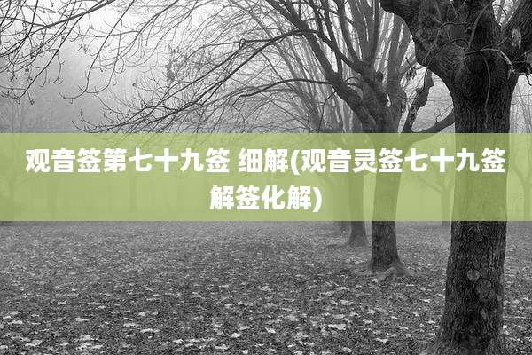 观音签第七十九签 细解(观音灵签七十九签解签化解)
