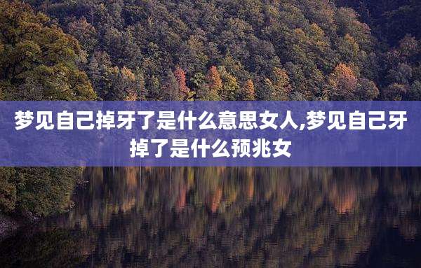 梦见自己掉牙了是什么意思女人,梦见自己牙掉了是什么预兆女
