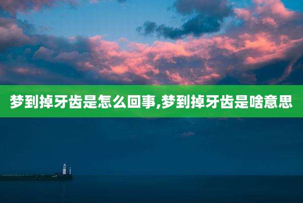 梦到掉牙齿是怎么回事,梦到掉牙齿是啥意思