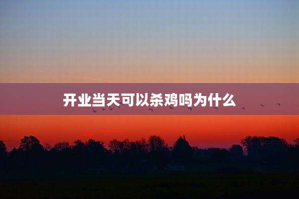 开业当天可以杀鸡吗为什么